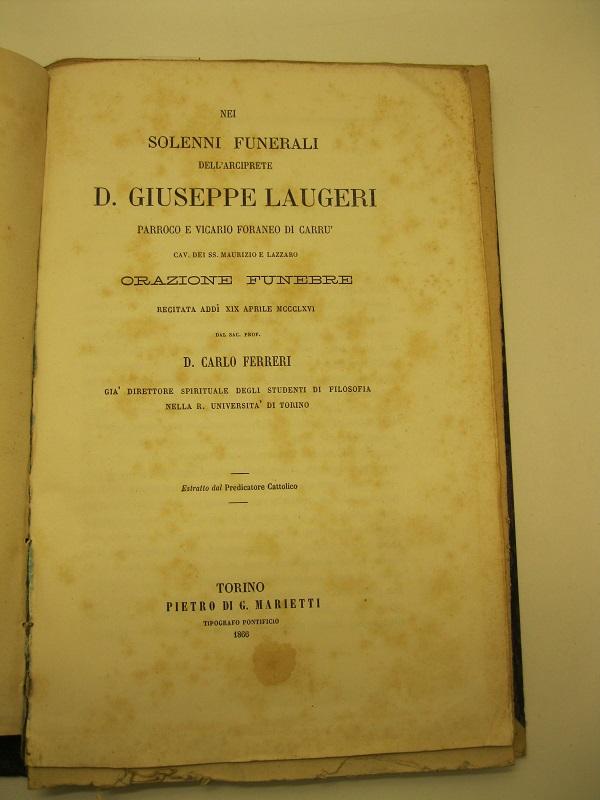 Nei solenni funerali dell'arciprete D. Giuseppe Laugeri, parroco e vicario foraneo di Carrù, cav. dei SS. Maurizio e Lazzaro.  Orazione funebre, recitata addì XIX aprile 1866 dal sac. prof. Dal Sac. Prof. D. Carlo Ferreri già direttore spirituale degli studenti di filosofia nella R. Università di Torino. Estratto dal Predicatore Cattolico